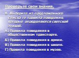 8. Выберите из предложенного списка те правила поведения, которые определяются светской этикой. А) Правила поведения в общественном транспорте. Б) Правила поведения в армии. В) Правила поведения в школе. Г) Правила поведения в музее.