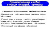 Ежедневно используемые учебные ситуации: Математика: счёт, вычисления, решение задач, обсуждение Русский язык и чтение: «чисто-» и скороговорки, чтение вслух и про себя, письмо, «Дневник читателя», повествование/описание, обсуждение Окружающий мир: Дневник наблюдений