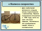 Для любителей активного отдыха эпоха подготовила « велосипед. Первое появление относится к 1790 году, хотя по сути это был самокат. Постепенно это изобретение нашёл спрос у почтальонов. « Колесо скорости»