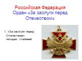 Российская Федерация Орден «За заслуги перед Отечеством». 1. «За заслуги перед Отечеством» четырех степеней