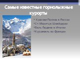 * Красная Поляна в России *Ст.Моритц в Швейцарии *Валь Гардена в Италии *Куршевель во Франции. Самые известные горнолыжные курорты