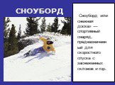 СНОУБОРД. Сноуборд или снежная доска» — спортивный снаряд, предназначенный для скоростного спуска с заснеженных склонов и гор.