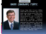 Билл (Вильям) Гейтс. Уи́льям Ге́нри Гейтс III (англ. William Henry Gates III; 28 октября 1955, Сиэтл), более известный как просто Билл Гейтс (англ. Bill Gates) — американский предприниматель, один из создателей (совместно с Полом Алленом) и крупнейший акционер компании Microsoft. До июня 2008 года я