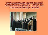 Отличительная черта русской православной музыки - пение без сопровождения (a capella)