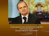 Председатель Конституционного Суда РФ в настоящее время - Зорькин Валерий Дмитриевич