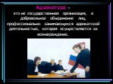 Адвокатура – это не государственная организация, а добровольное объединение лиц, профессионально занимающихся адвокатской деятельностью, которая осуществляется за вознаграждение.