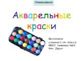 Акварельные краски. Выполнила ученица 2 «А» класса МБОУ гимназии №26 Фех Дарья