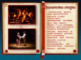 Сценическому диалогу, сцене драматического спектакля в опере соответствует музыкальный ансамбль (дуэт, трио, квартет, квинтет и т. д.), специфика которого даёт возможность создавать конфликтные ситуации, показывать не только развитие действия, но и столкновение характеров, идей. Поэтому ансамбли зач