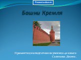 Башни Кремля. Презентацию подготовила ученица 4а класса Салихова Диана .