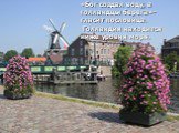 Нидерланды, или Голландия. «Бог создал воду, а голландцы берега»- гласит пословица. Голландия находится ниже уровня моря.