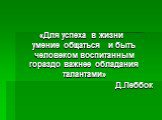 «Для успеха в жизни умение общаться и быть человеком воспитанным гораздо важнее обладания талантами» Д.Леббок