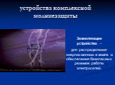 Заземляющее устройство – для распределения энергии молнии в земле и обеспечения безопасных режимов работы электросетей.