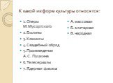 К какой из форм культуры относятся: 1.Оперы М.Мусоргского 2.Былины 3.Комиксы 4.Свадебный обряд 5.Произведения А.С. Пушкина 6.Телесериалы 7.Ядерная физика. А.массовая Б.элитарная В.народная