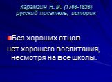 Карамзин Н. М. (1766-1826) русский писатель, историк. Без хороших отцов нет хорошего воспитания, несмотря на все школы.