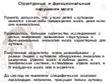 Структурные и функциональные нарушения мозга. Принято допускать, что у всех детей с аутизмом имеются какие-либо повреждения мозга, даже если они минимальны. Проводилось большое количество исследований с целью выявления возможных структурных и функциональных аномалий мозга, характерных для аутизма По