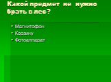 Какой предмет не нужно брать в лес? Магнитофон Корзину Фотоаппарат