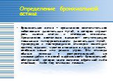 Бронхиальная астма – хроническое воспалительное заболевание дыхательных путей, в котором играют роль многие клетки и клеточные элементы. Хроническое воспаление вызывает сопутствующее повышение гиперреактивности дыхательных путей, приводящее к повторяющимся эпизодам свистящих хрипов, одышки, чувства 