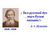 « Там русский дух … там Русью пахнет!». А. С. Пушкин 1848 - 1926