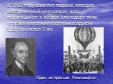 В 1783 году взлетел первый аппарат, изобретенный человеком: шар, поднявшийся в воздух благодаря тому, что был наполнен горячим воздухом. Шар пролетел 9 км. Один из братьев Монгольфье