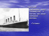 Пароходам требовалось много топлива(угля), и поэтому они имели громадные размеры. «Титаник»
