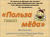 «Польза мёда». Муниципальное образовательное учреждение Апрелевская средняя общеобразовательная школа №4 Наро-Фоминского муниципального района Московской области. Выполнил: ученик 4 класса Терентьев Егор Руководитель: Мотузок Татьяна Дмитриевна