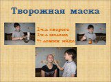 Творожная маска. 1ч.л творога 1ч.л молока ½ ложки мёда