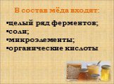 В состав мёда входят: целый ряд ферментов; соли; микроэлементы; органические кислоты