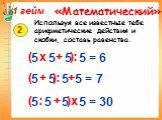 5 5 5 5 = 6. Используя все известные тебе арифметические действия и скобки, составь равенства. 2 5 5 5 5 = 7 5 5 5 5 = 30 ( х + ): ( + ): + ( : + )х