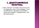 3. Демографическая политика. Она означает активное вмешательство государства, как в естественное, так и механическое движение населения с целью достижения специфических для регионов целей.