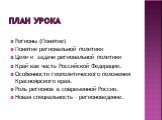 План урока. Регионы (Понятие) Понятие региональной политики Цели и задачи региональной политики Край как часть Российской Федерации. Особенности геополитического положения Красноярского края. Роль регионов в современной России. Новая специальность – регионоведение.