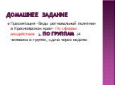 Домашнее задание. Презентация «Виды региональной политики в Красноярском крае» По сферам воздействия ). ПО группам (4 человека в группе, сдача через неделю