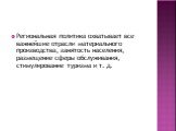 Региональная политика охватывает все важнейшие отрасли материального производства, занятость населения, размещение сферы обслуживания, стимулирование туризма и т. д.