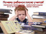 Почему ребенок плохо учится? (применение психовозрастных особенностей учащихся 10-12 лет при подготовке к урокам истории). Из опыта работы учителя истории МБОУ – СОШ № 10 Кичкиневой Виктории Ивановны