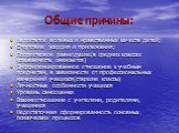 Общие причины: Недостаток волевых и нравственных качеств детей; Отсутствие усердия и прилежания; Подростковое равнодушие(в средних классах успеваемость снижается) Дифференцированное отношение к учебным предметам, в зависимости от профессиональных намерений учащихся(старшие классы) Личностные особенн