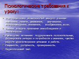 Психологические требования к уроку: Учет психических возможностей каждого ученика: мышления, памяти, узнавания, заучивания, воспроизведения, внимания, воображения, воли. Умение владеть приемами самообладания и самоконтроля. Руководство мотивами: поддерживать положительные, формировать интерес и потр