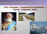 Петр Петрович Семенов Тянь-Шанский – изучал Среднюю Азию