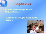 Рефлексия. Больше всего на уроке мне понравилось … Полезнее всего для меня было узнать …