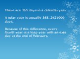 There are 365 days in a calendar year. A solar year is actually 365, 2421999 days. Because of this difference, every fourth year is a leap year with an extra day at the end of February.