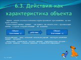 Переход объекта из одного состояния в другое происходит при воздействии на него других объектов. В выполнении действия участвуют, как правило, два объекта: один – производящий действие, и другой, который испытывает это воздействие. Последовательную смену состояний объекта как результат некоторых воз