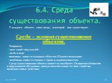 6.4. Среда существования объекта. У каждого объекта своя среда, в которой они существуют. Среда – условия существования объекта. Например: крот живёт под землёй рыба в воде пингвины живут в холодных областях Южного полушария верблюды живут в странах с сухим и жарким климатом. Среда существования объ