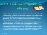 Некоторые характеристики объектов не принято называть параметрами, потому что трудно определить их конкретные значения. Доброту, красоту невозможно взвесить или измерить. Каждый человек определяет их меру по-своему. Такие характеристики называют свойствами. Характеристика объекта сама может являться