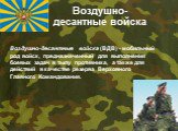 Воздушно-десантные войска. Воздушно-десантные войска (ВДВ) - мобильный род войск, предназначенный для выполнения боевых задач в тылу противника, а также для действий в качестве резерва Верховного Главного Командования.