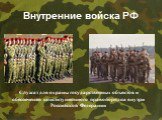 Внутренние войска РФ. Служат для охраны государственных объектов и обеспечения конституционного правопорядка внутри Российской Федерации