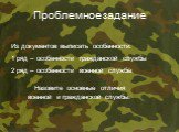 Проблемное задание. Из документов выписать особенности: 1 ряд – особенности гражданской службы 2 ряд – особенности военной службы. Назовите основные отличия военной и гражданской службы.