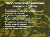 Особенности прохождения военной службы. Министерства и ведомства, в которых предусмотрена организация военной службы: Вооруженные Силы РФ Внутренние войска МВД РФ Войска и органы Федеральной пограничной службы Российской Федерации МЧС и войска гражданской обороны Служба внешней разведки Федеральная 