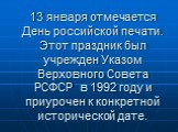 13 января отмечается День российской печати. Этот праздник был учрежден Указом Верховного Совета РСФСР в 1992 году и приурочен к конкретной исторической дате.