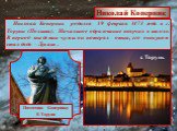 Николай Коперник родился 19 февраля 1473 года в г. Торуни (Польша). Начальное образование получил в школе. В период эпидемии чумы он потерял отца, его опекуном стал дядя – Лукаш . г. Торунь. Памятник Копернику В Торуни