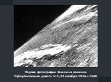 Первая фотография Земли из космоса. Суборбитальная ракета V-2, 24 октября 1946 г. США