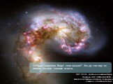 Откуда Галактики берут свое начало? Мы до сих пор не имеем на него точного ответа. NGC 4038 — галактика в созвездии Ворон. Галактики NGC 4038 и NGC 4039 — взаимодействующие галактики, получившие название «галактики антенн»