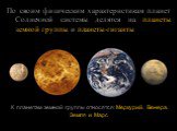По своим физическим характеристикам планет Солнечной системы делятся на планеты  земной группы и планеты-гиганты. К планетам земной группы относятся: Меркурий, Венера, Земля и Марс